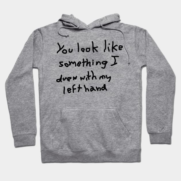 You look like something I drew with my left hand Hoodie by thenewkidprints